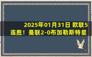 2025年01月31日 欧联5连胜！曼联2-0布加勒斯特星 8场不败直通16强 梅努传射建功